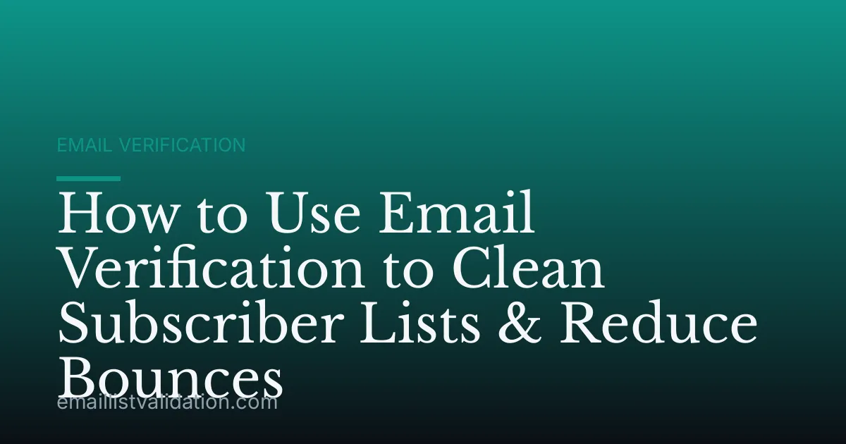 How to Use Email Verification to Clean Subscriber Lists & Reduce Bounces