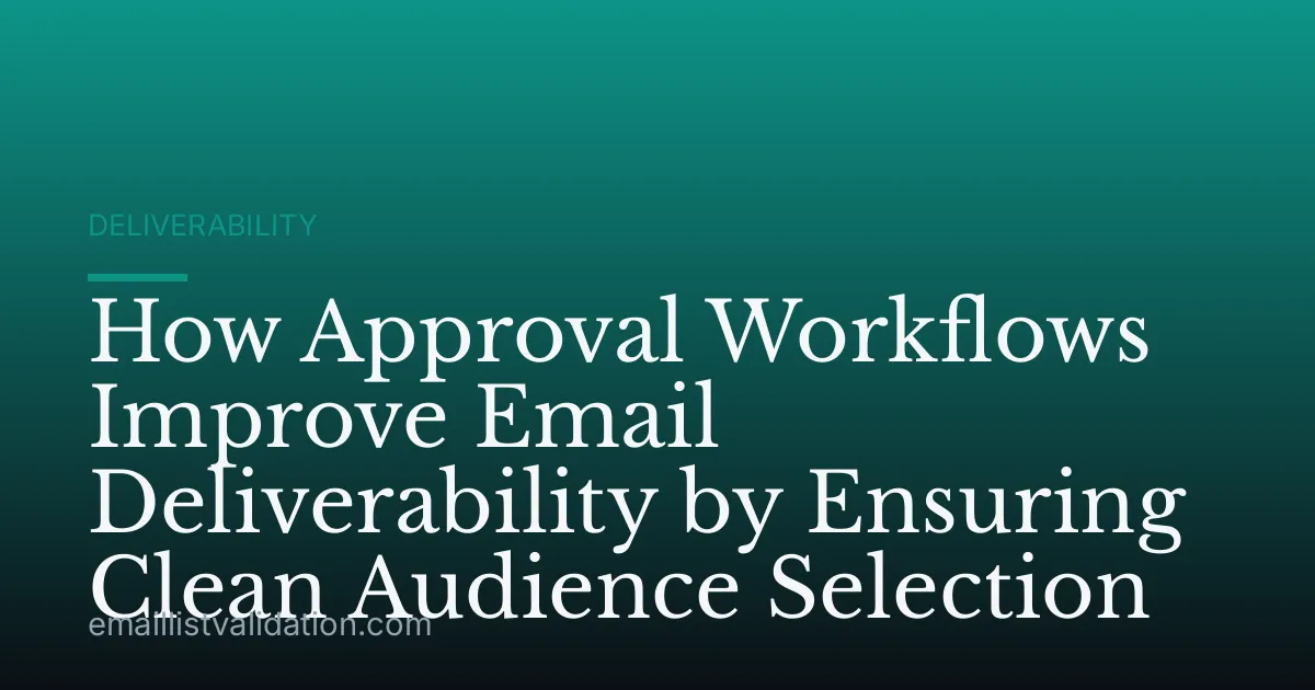 How Approval Workflows Improve Email Deliverability by Ensuring Clean Audience Selection