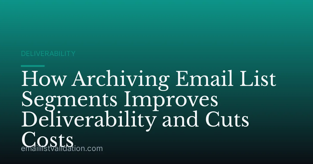 How Archiving Email List Segments Improves Deliverability and Cuts Costs