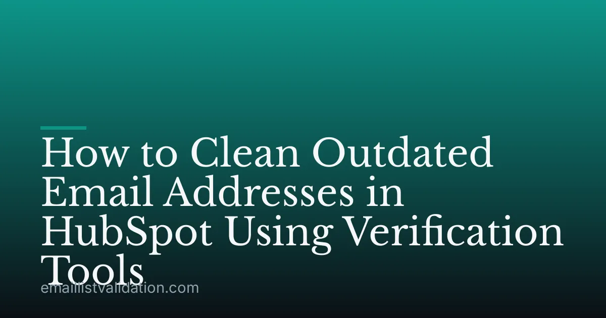 How to Clean Outdated Email Addresses in HubSpot Using Verification Tools