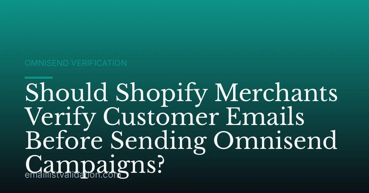 Should Shopify Merchants Verify Customer Emails Before Sending Omnisend Campaigns?