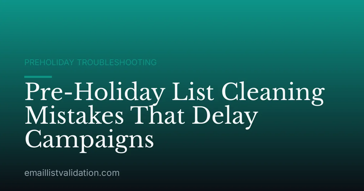 Pre-Holiday List Cleaning Mistakes That Delay Campaigns