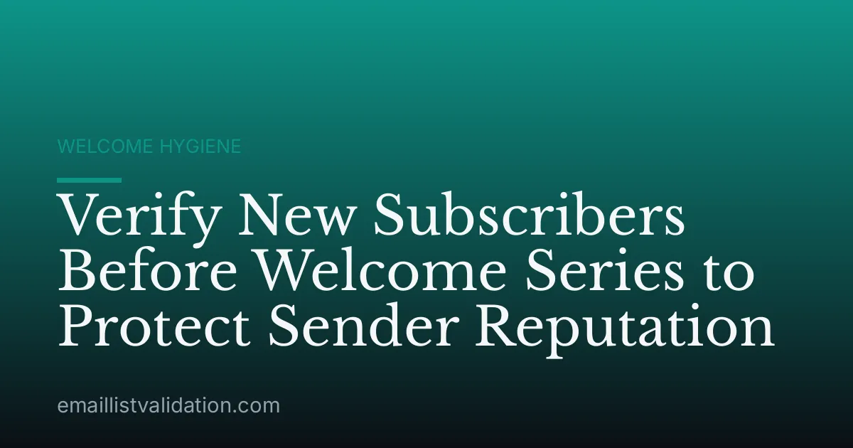 Verify New Subscribers Before Welcome Series to Protect Sender Reputation