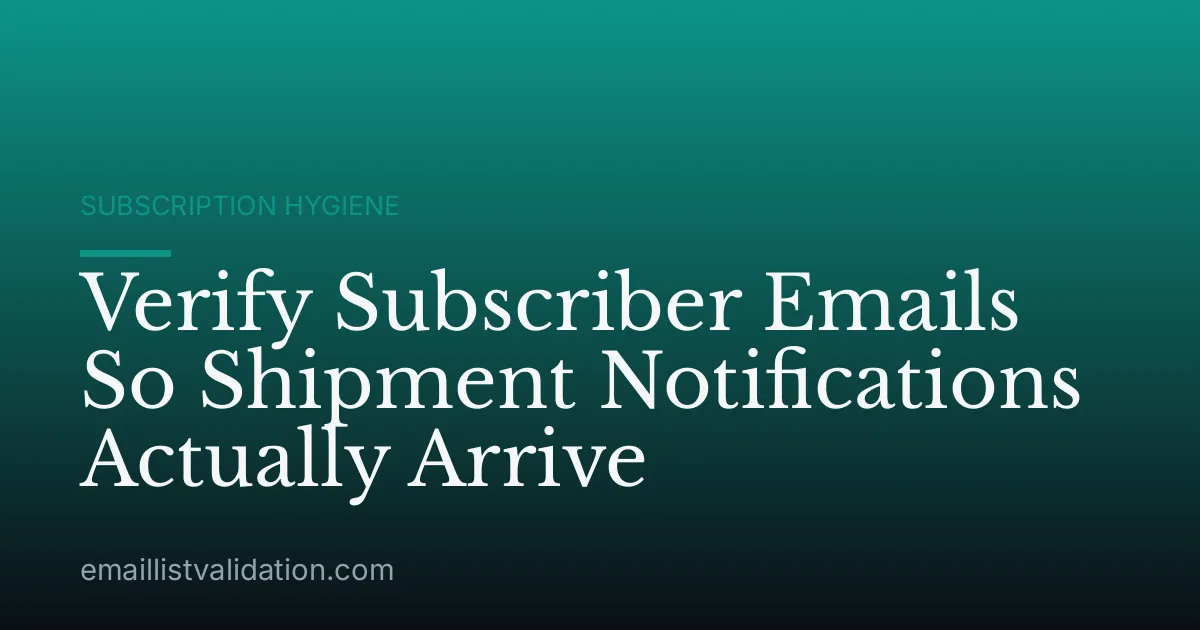 Verify Subscriber Emails So Shipment Notifications Actually Arrive