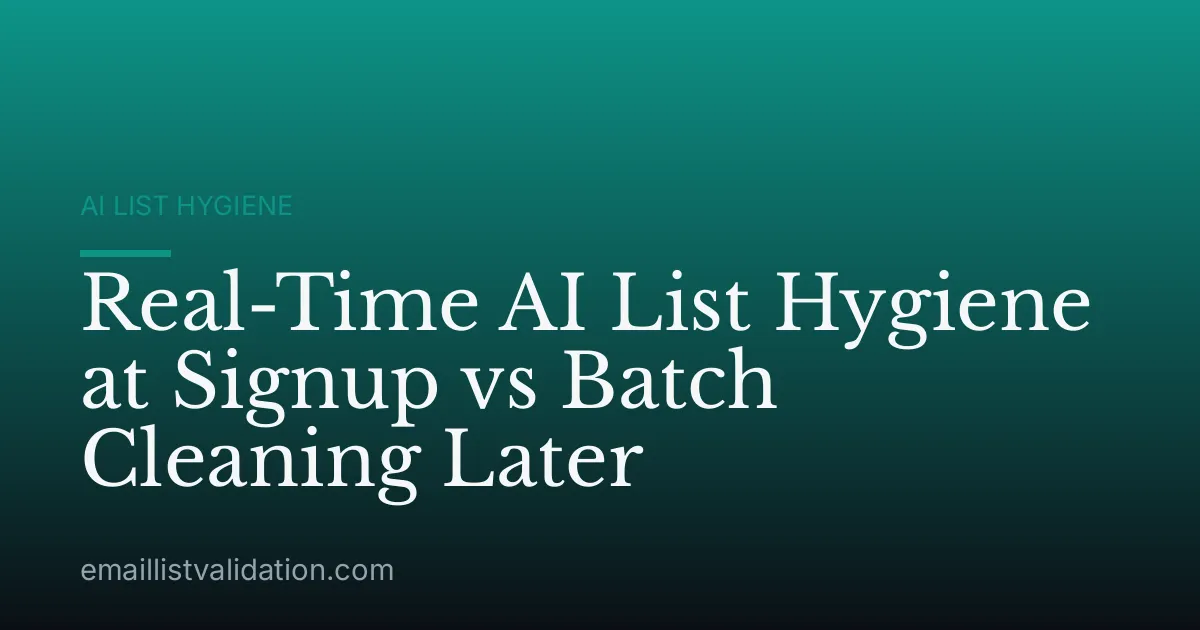 Real-Time AI List Hygiene at Signup vs Batch Cleaning Later