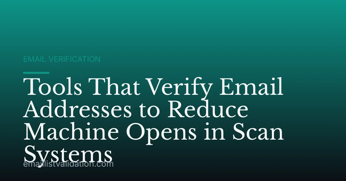 Tools That Verify Email Addresses to Reduce Machine Opens in Scan Systems