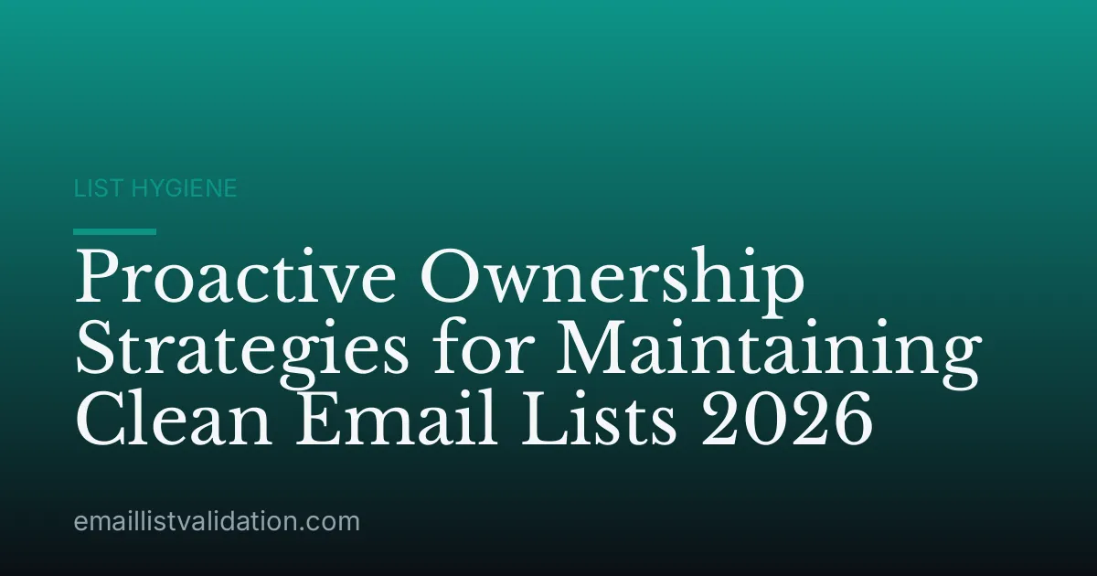 Proactive Ownership Strategies for Maintaining Clean Email Lists 2026
