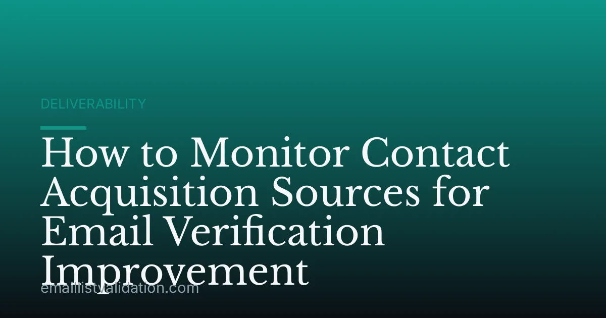 How to Monitor Contact Acquisition Sources for Email Verification Improvement
