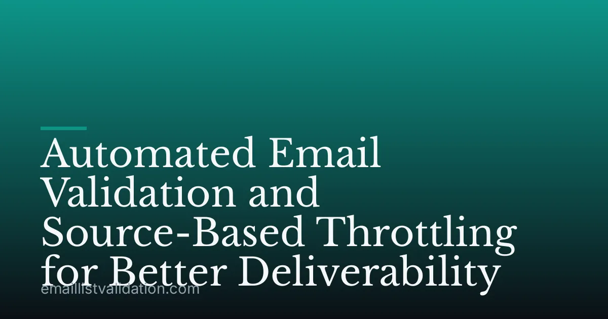 Automated Email Validation and Source-Based Throttling for Better Deliverability