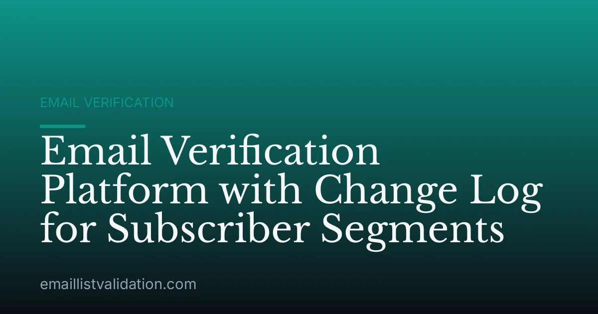 Email Verification Platform with Change Log for Subscriber Segments