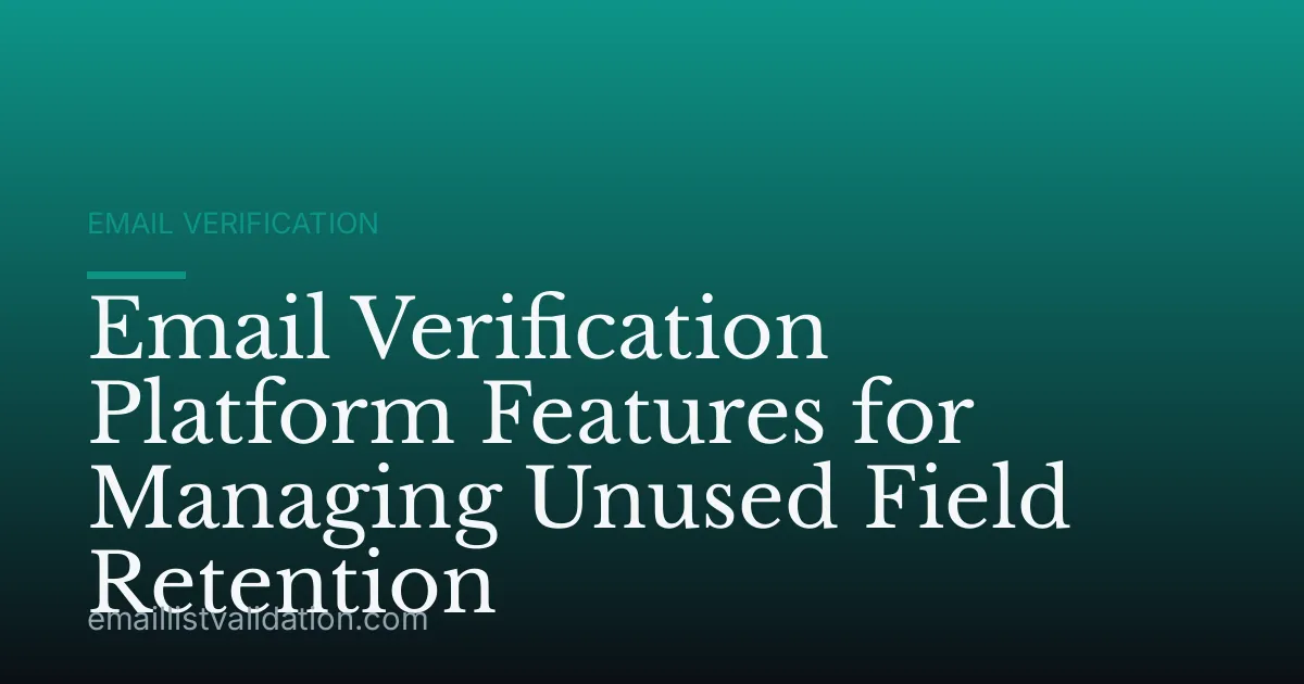 Email Verification Platform Features for Managing Unused Field Retention