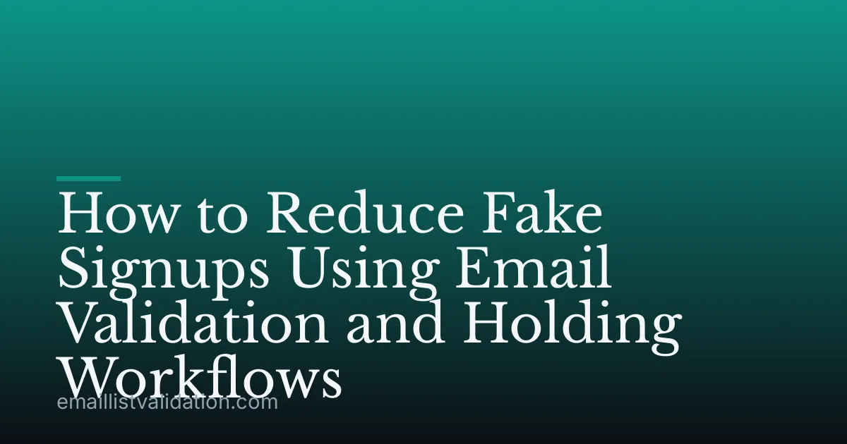 How to Reduce Fake Signups Using Email Validation and Holding Workflows