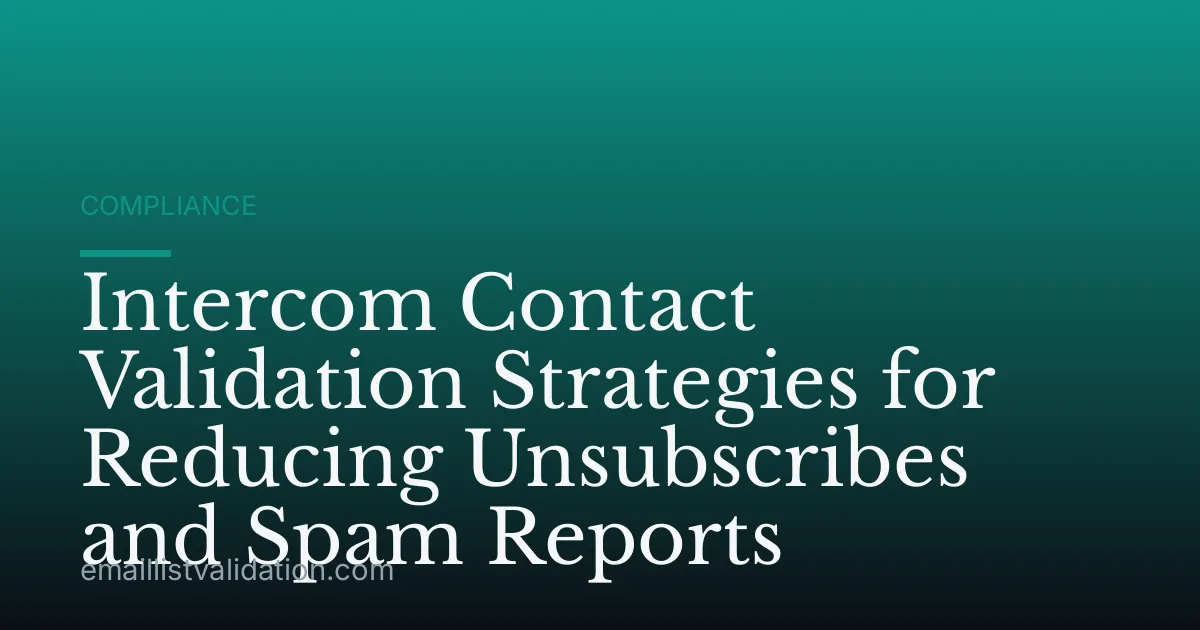 Intercom Contact Validation Strategies for Reducing Unsubscribes and Spam Reports