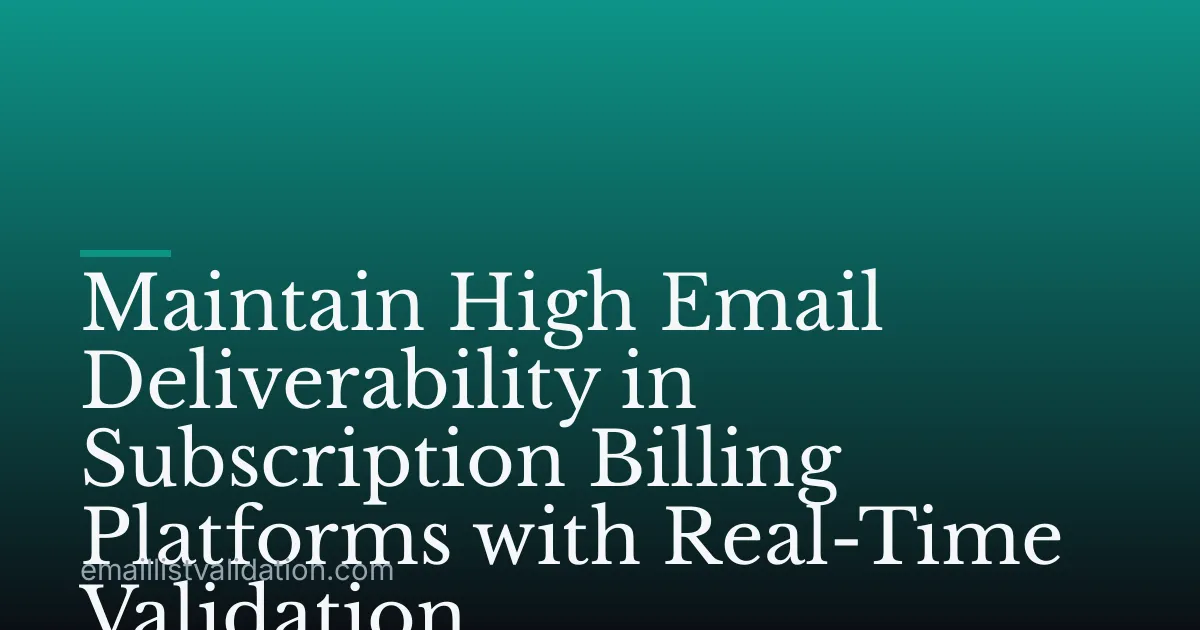 Maintain High Email Deliverability in Subscription Billing Platforms with Real-Time Validation