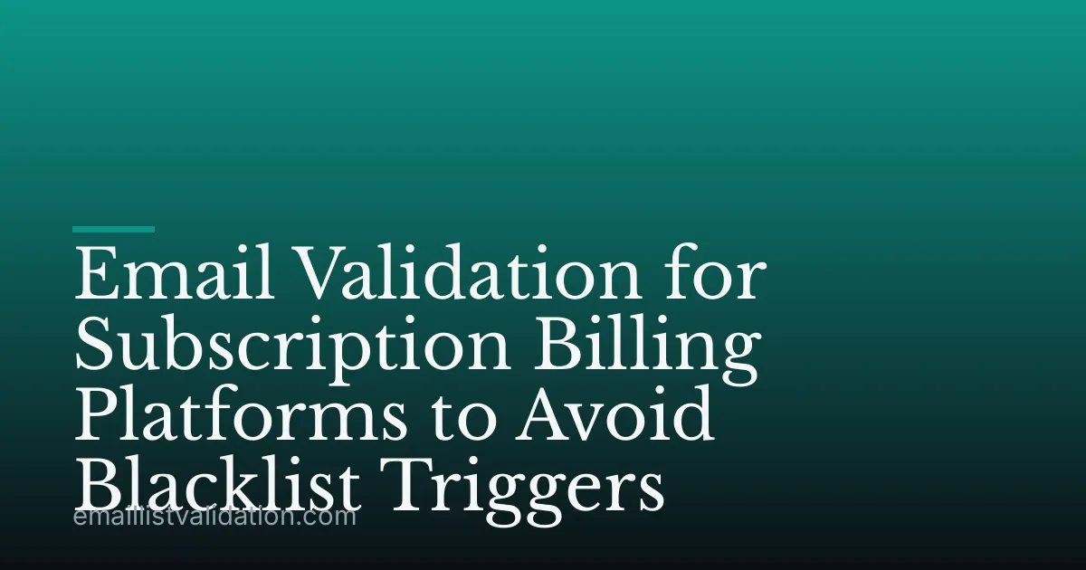 Email Validation for Subscription Billing Platforms to Avoid Blacklist Triggers