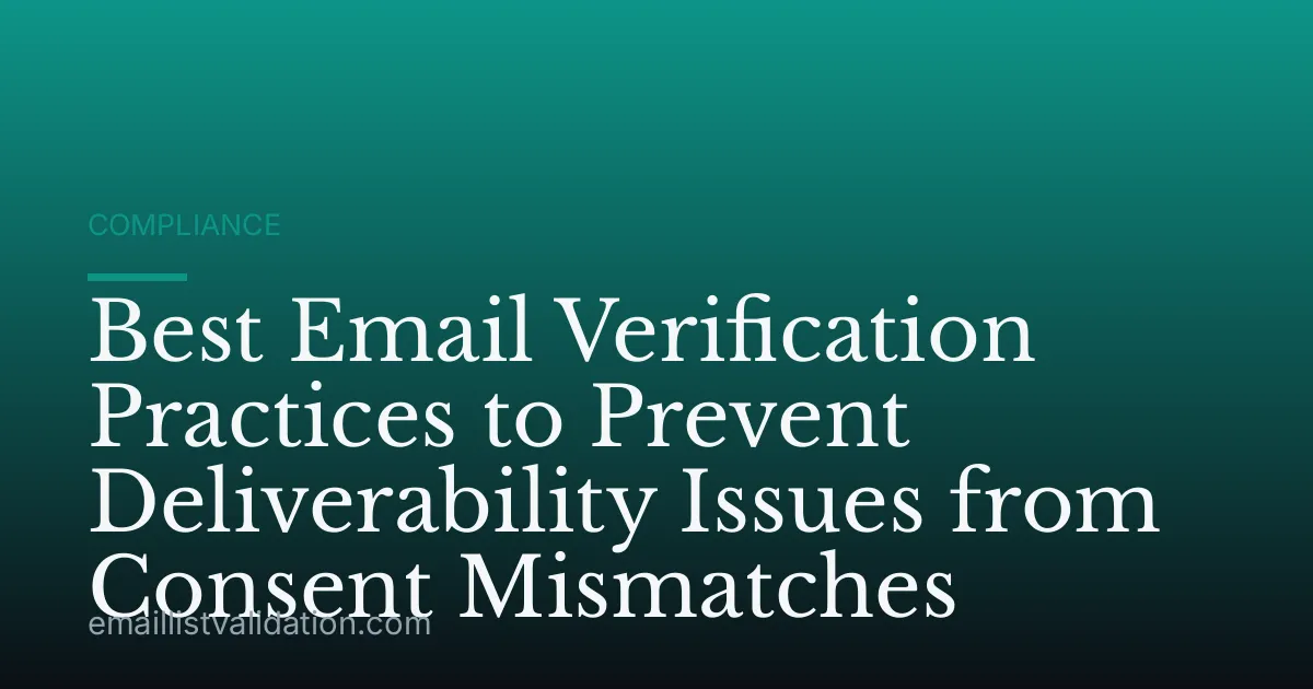 Best Email Verification Practices to Prevent Deliverability Issues from Consent Mismatches