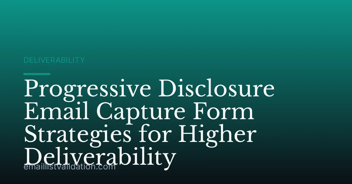 Progressive Disclosure Email Capture Form Strategies for Higher Deliverability