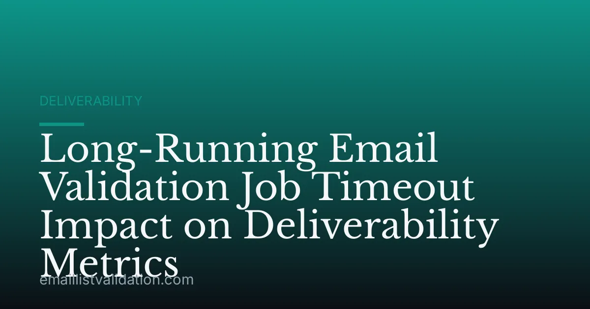 Long-Running Email Validation Job Timeout Impact on Deliverability Metrics