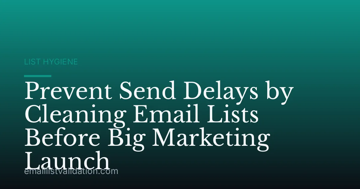 Prevent Send Delays by Cleaning Email Lists Before Big Marketing Launch