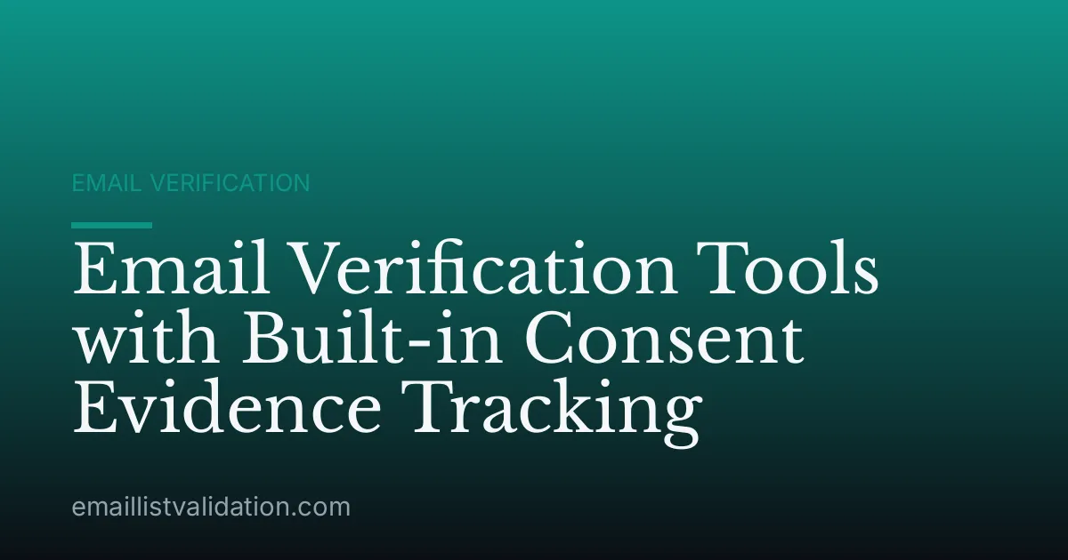 Email Verification Tools with Built-in Consent Evidence Tracking