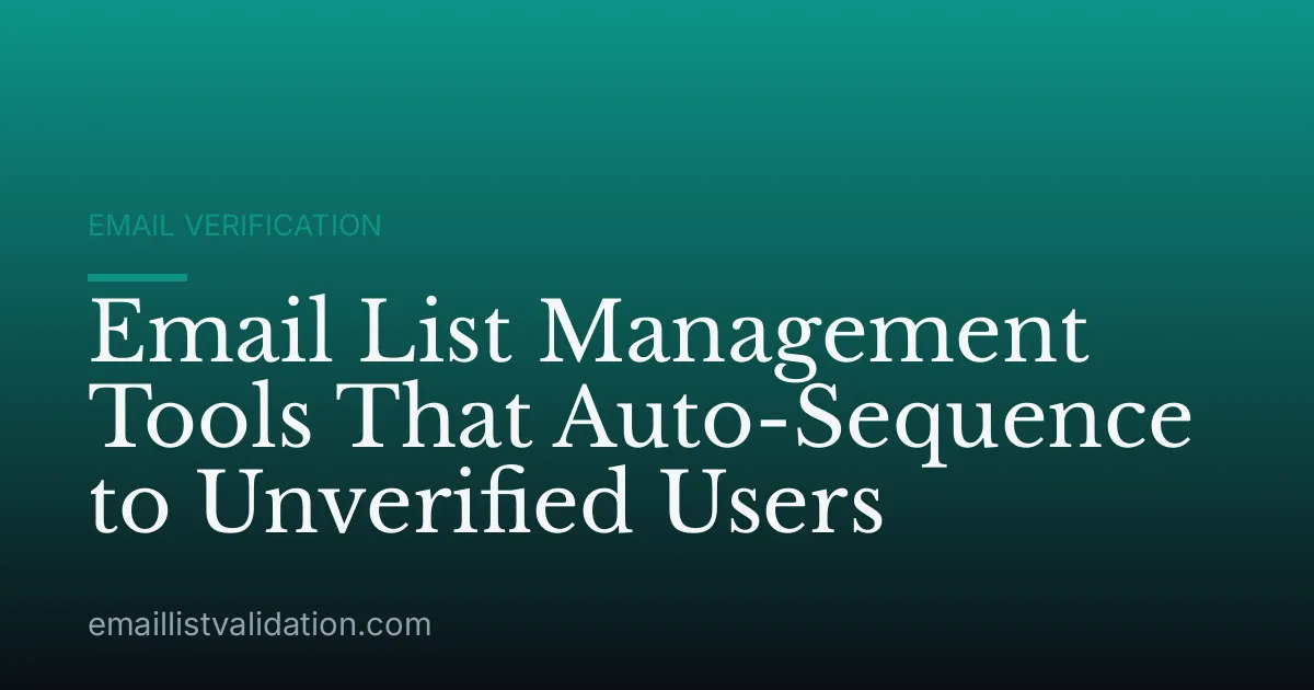 Email List Management Tools That Auto-Sequence to Unverified Users