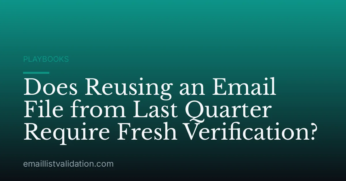 Does Reusing an Email File from Last Quarter Require Fresh Verification?