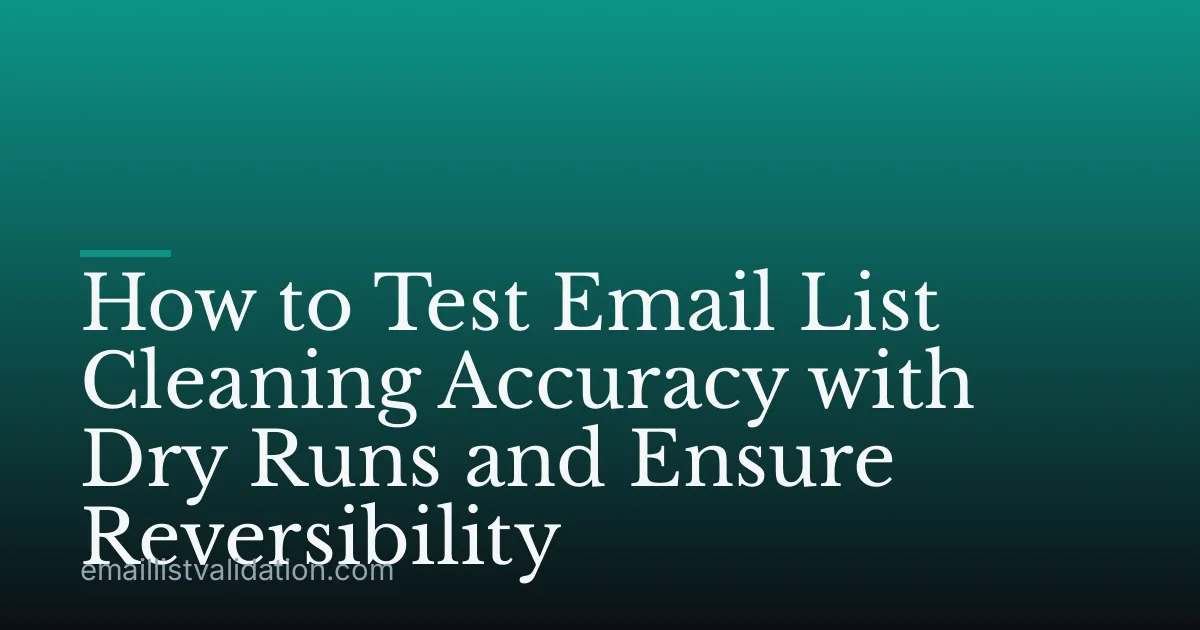 How to Test Email List Cleaning Accuracy with Dry Runs and Ensure Reversibility