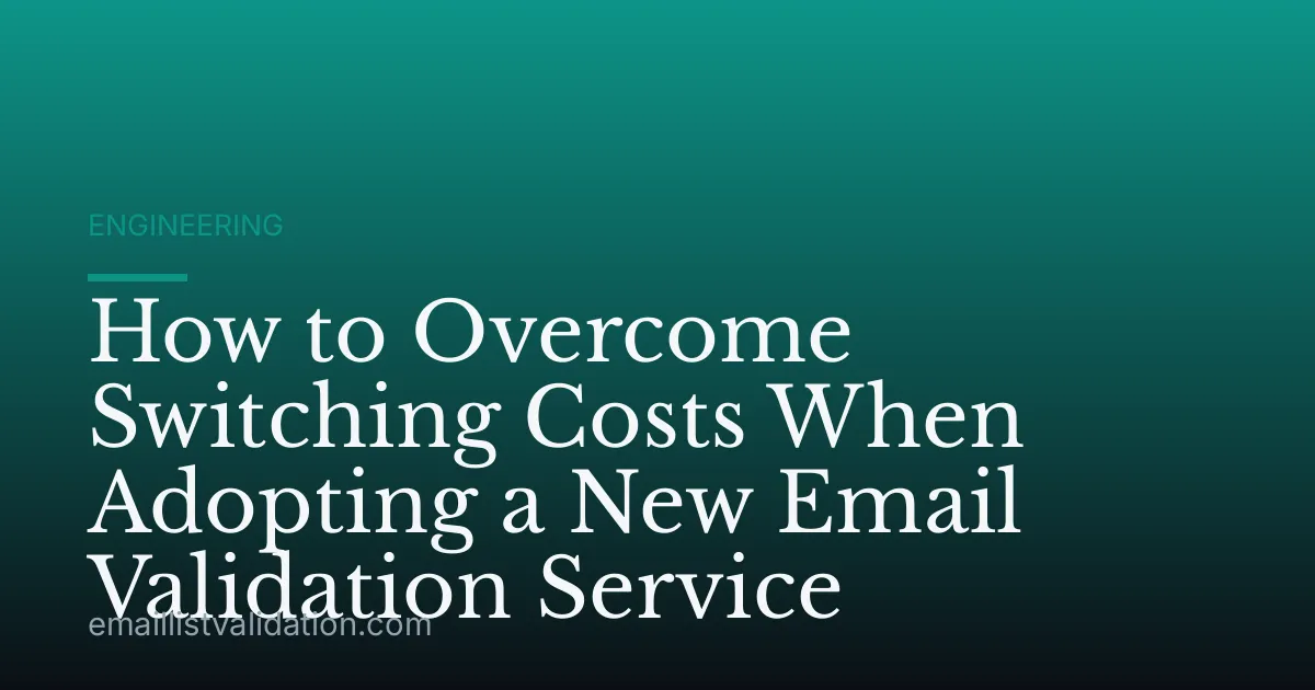 How to Overcome Switching Costs When Adopting a New Email Validation Service