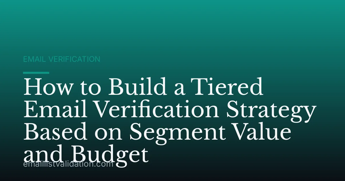 How to Build a Tiered Email Verification Strategy Based on Segment Value and Budget