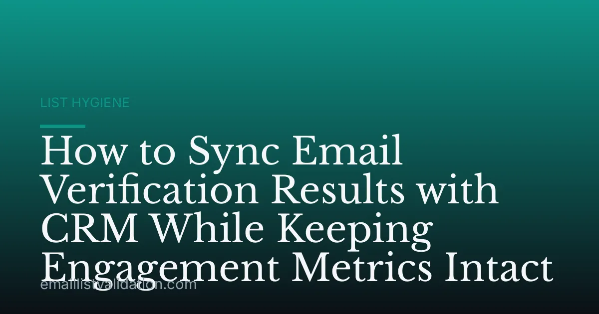 How to Sync Email Verification Results with CRM While Keeping Engagement Metrics Intact
