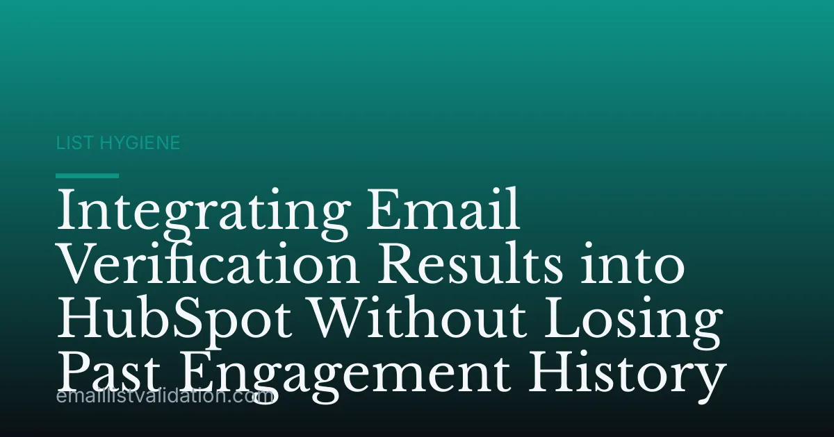 Integrating Email Verification Results into HubSpot Without Losing Past Engagement History