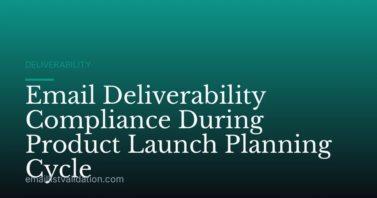 Email Deliverability Compliance During Product Launch Planning Cycle