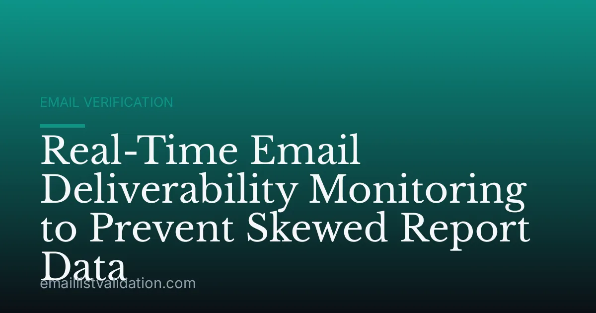 Real-Time Email Deliverability Monitoring to Prevent Skewed Report Data