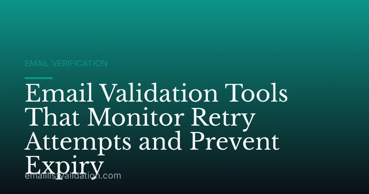 Email Validation Tools That Monitor Retry Attempts and Prevent Expiry