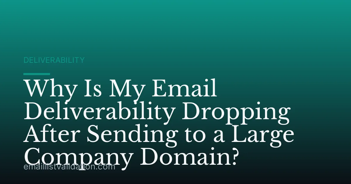 Why Is My Email Deliverability Dropping After Sending to a Large Company Domain?