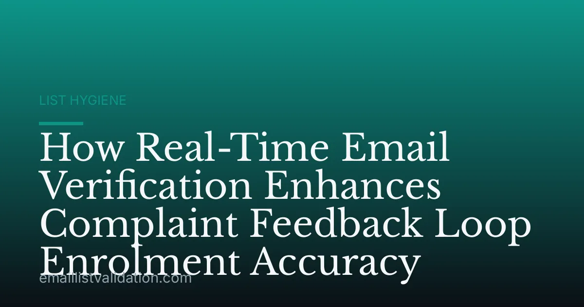 How Real-Time Email Verification Enhances Complaint Feedback Loop Enrolment Accuracy