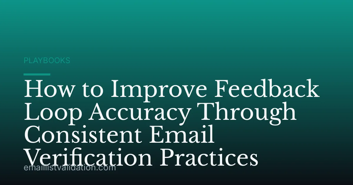 How to Improve Feedback Loop Accuracy Through Consistent Email Verification Practices
