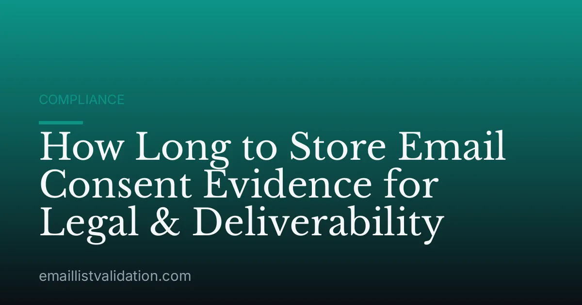 How Long to Store Email Consent Evidence for Legal & Deliverability