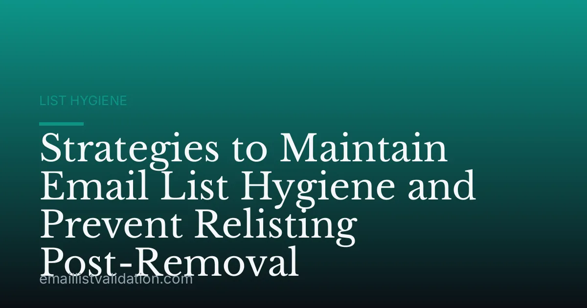 Strategies to Maintain Email List Hygiene and Prevent Relisting Post-Removal
