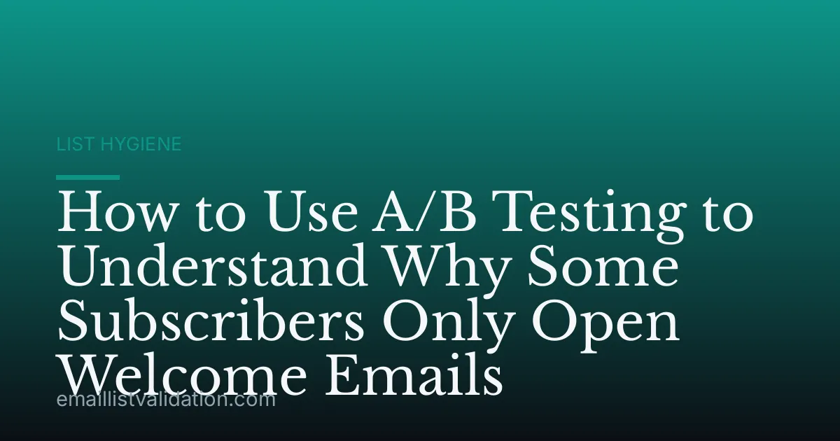 How to Use A/B Testing to Understand Why Some Subscribers Only Open Welcome Emails