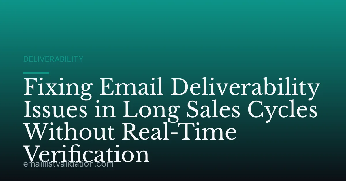 Fixing Email Deliverability Issues in Long Sales Cycles Without Real-Time Verification