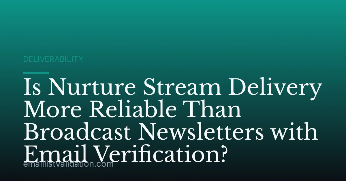 Is Nurture Stream Delivery More Reliable Than Broadcast Newsletters with Email Verification?
