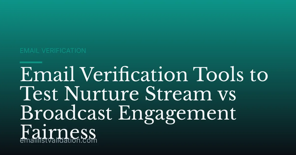 Email Verification Tools to Test Nurture Stream vs Broadcast Engagement Fairness