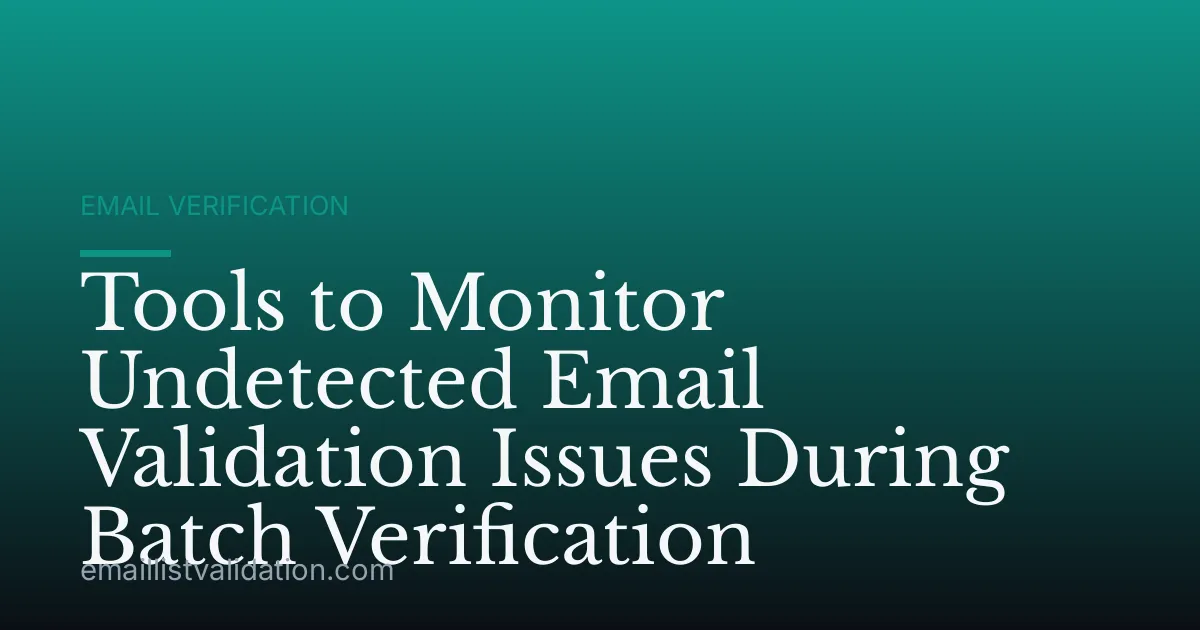 Tools to Monitor Undetected Email Validation Issues During Batch Verification