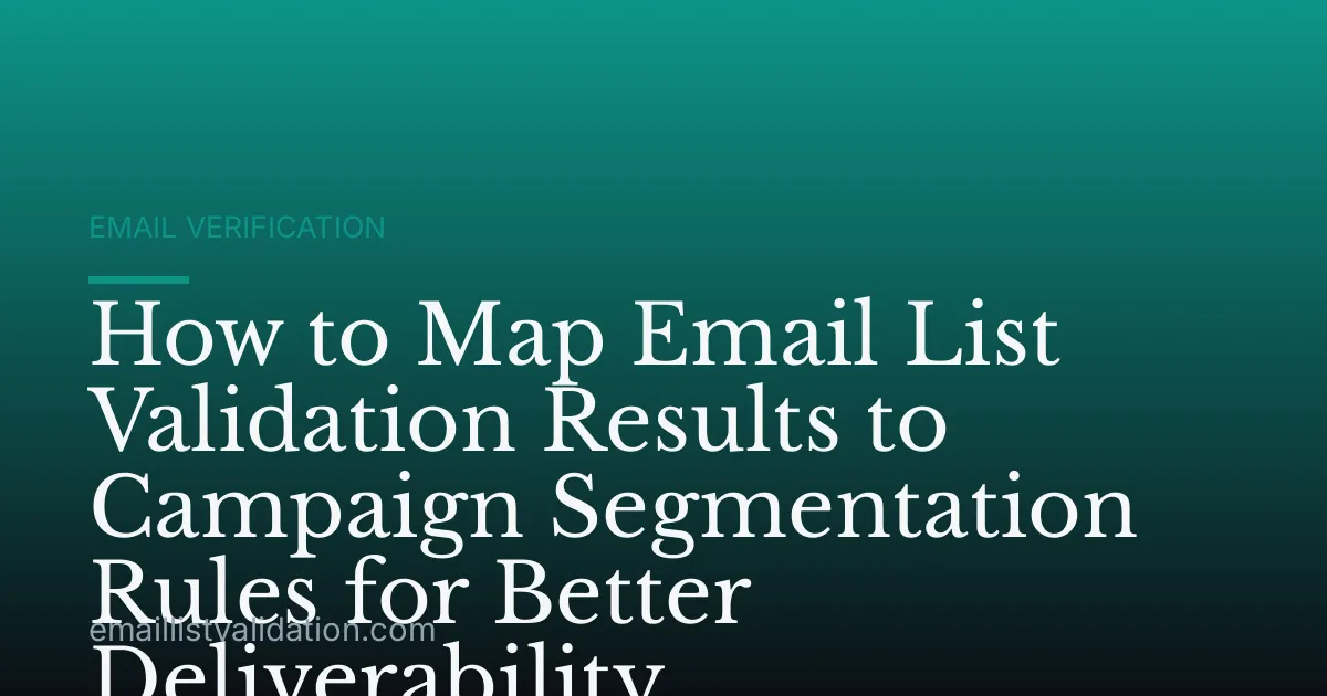 How to Map Email List Validation Results to Campaign Segmentation Rules for Better Deliverability