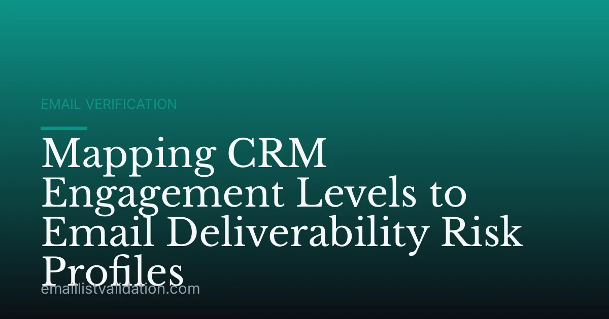 Mapping CRM Engagement Levels to Email Deliverability Risk Profiles
