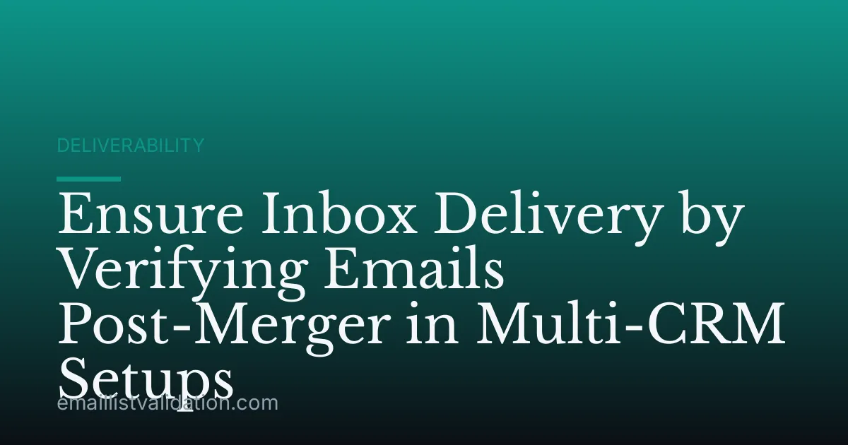 Ensure Inbox Delivery by Verifying Emails Post-Merger in Multi-CRM Setups