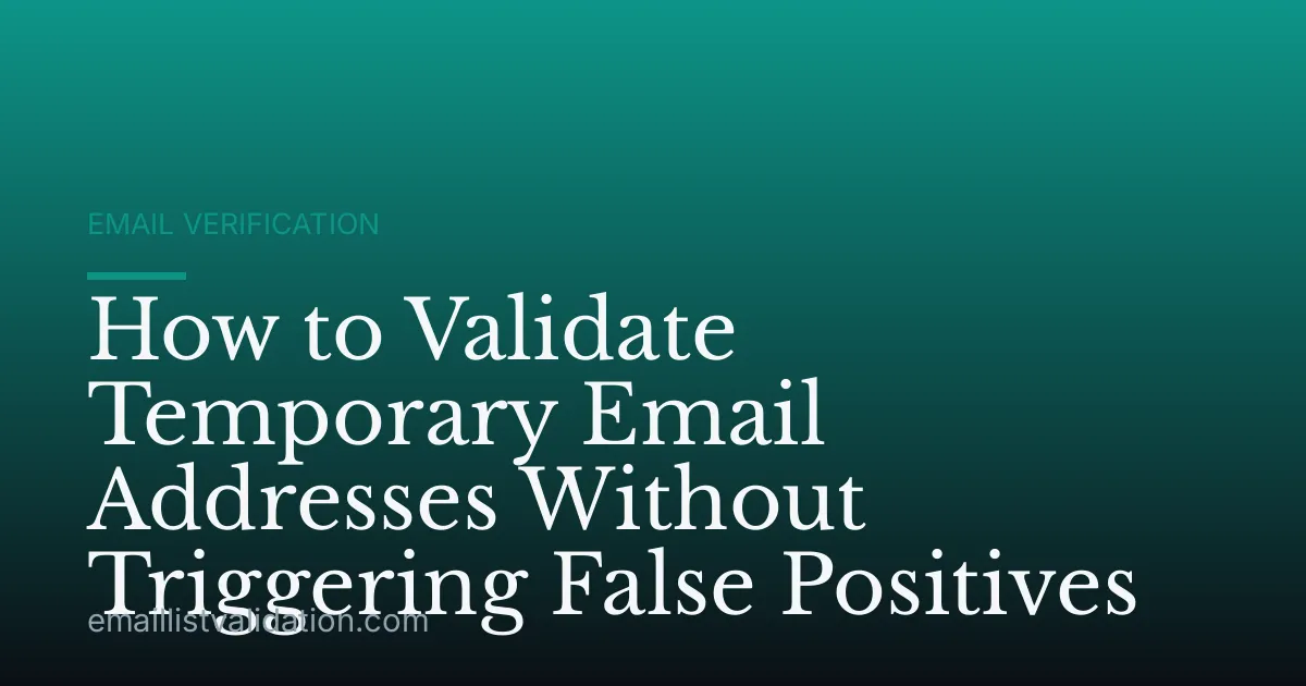 How to Validate Temporary Email Addresses Without Triggering False Positives