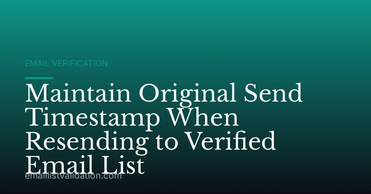 Maintain Original Send Timestamp When Resending to Verified Email List