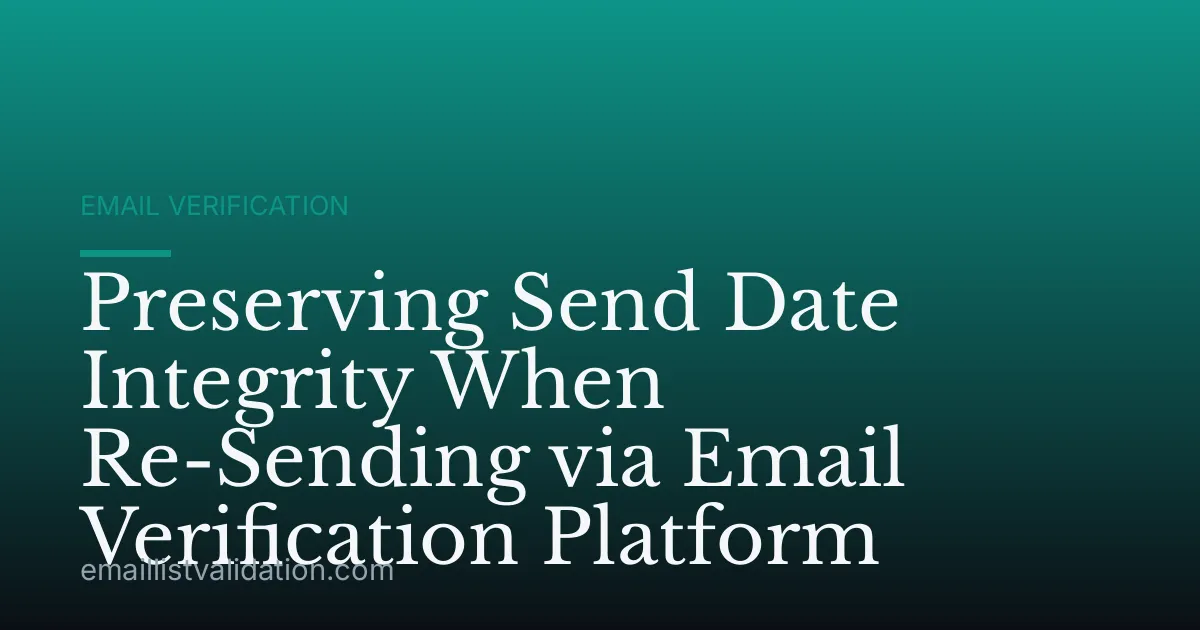 Preserving Send Date Integrity When Re-Sending via Email Verification Platform